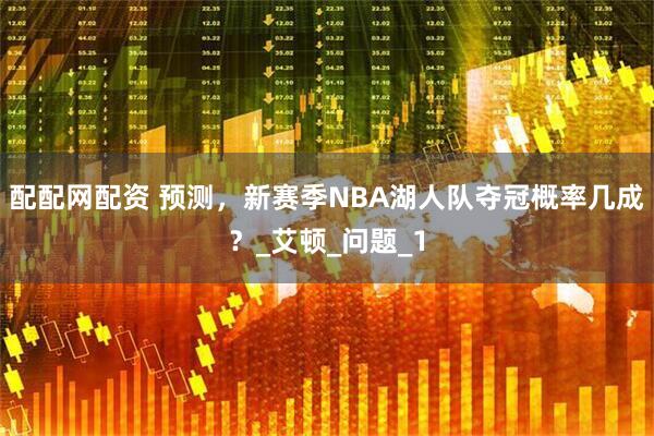 配配网配资 预测，新赛季NBA湖人队夺冠概率几成？_艾顿_问题_1