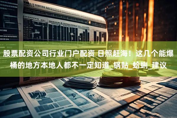 股票配资公司行业门户配资 日照赶海！这几个能爆桶的地方本地人都不一定知道_锅贴_蛤蜊_建议