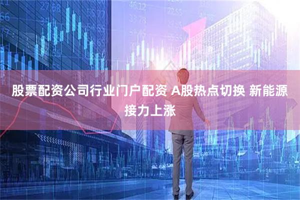 股票配资公司行业门户配资 A股热点切换 新能源接力上涨