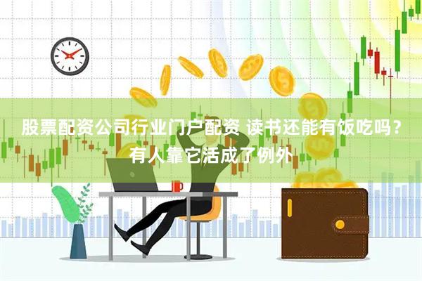 股票配资公司行业门户配资 读书还能有饭吃吗？有人靠它活成了例外