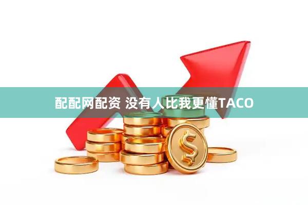 配配网配资 没有人比我更懂TACO