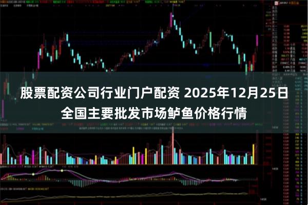 股票配资公司行业门户配资 2025年12月25日全国主要批发市场鲈鱼价格行情