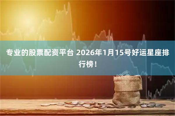 专业的股票配资平台 2026年1月15号好运星座排行榜！