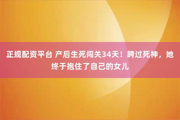 正规配资平台 产后生死闯关34天！跨过死神，她终于抱住了自己的女儿